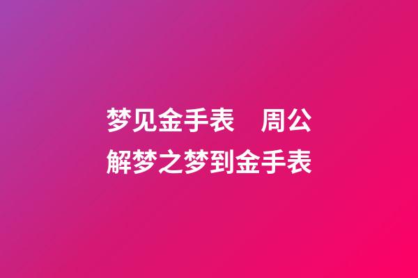 梦见金手表　周公解梦之梦到金手表